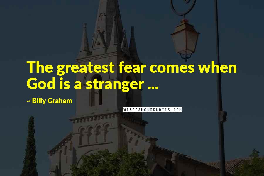 Billy Graham Quotes: The greatest fear comes when God is a stranger ...