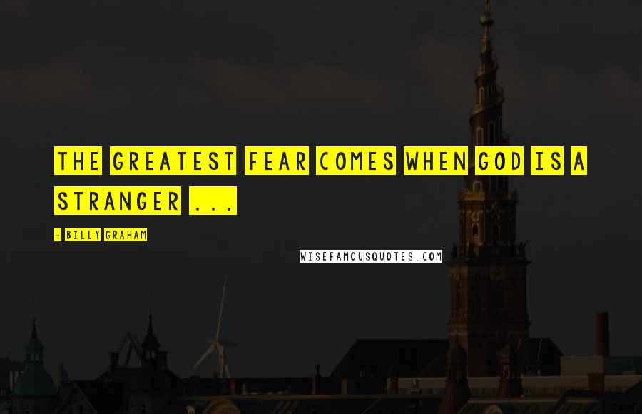 Billy Graham Quotes: The greatest fear comes when God is a stranger ...