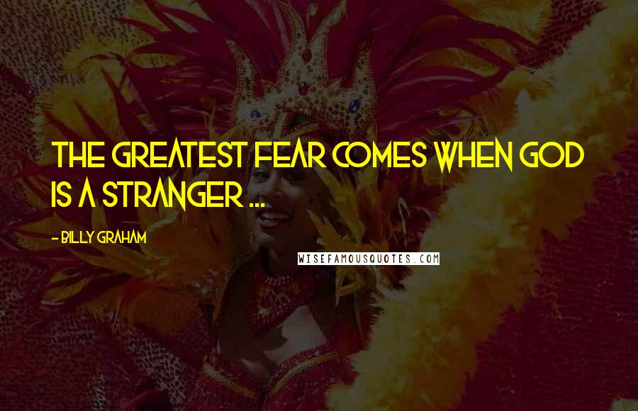 Billy Graham Quotes: The greatest fear comes when God is a stranger ...