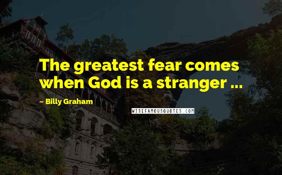 Billy Graham Quotes: The greatest fear comes when God is a stranger ...