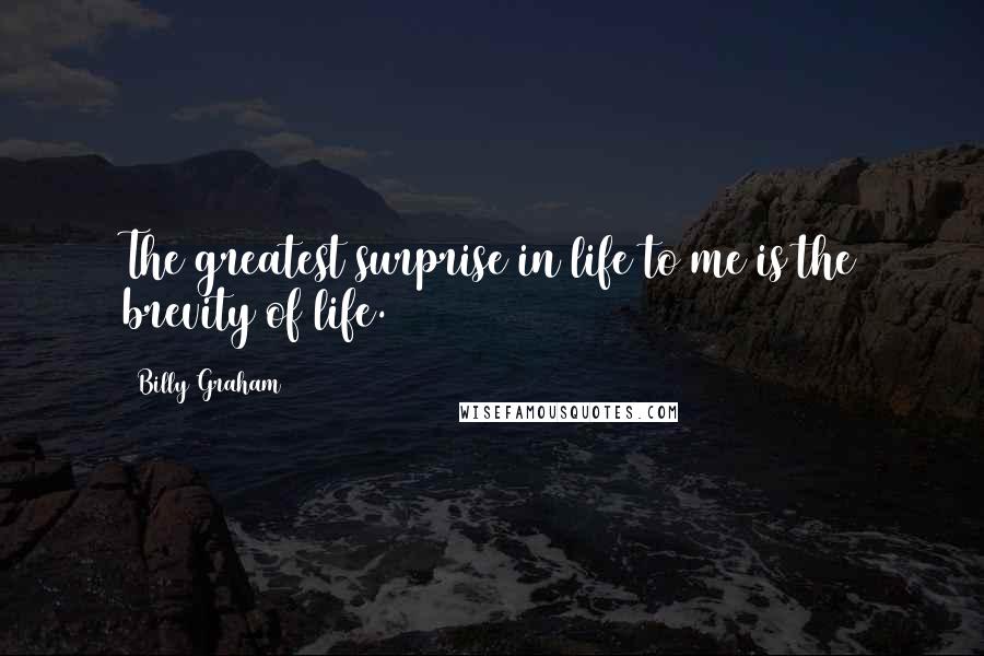 Billy Graham Quotes: The greatest surprise in life to me is the brevity of life.