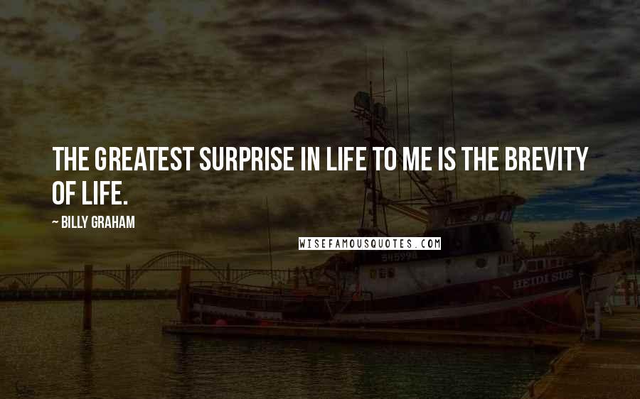 Billy Graham Quotes: The greatest surprise in life to me is the brevity of life.