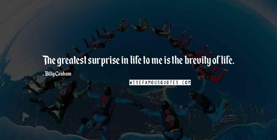 Billy Graham Quotes: The greatest surprise in life to me is the brevity of life.
