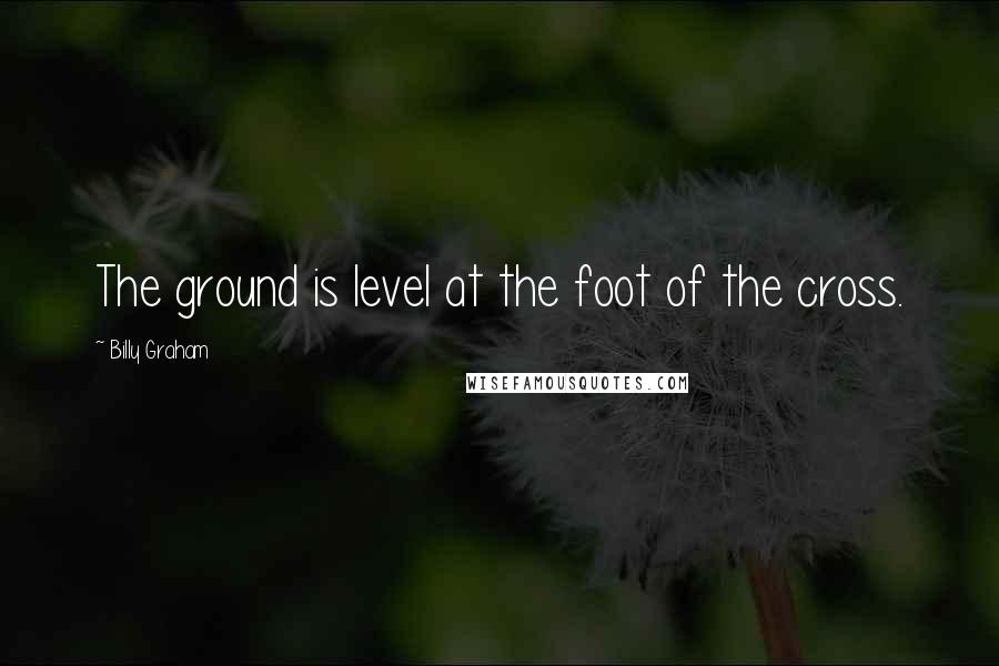 Billy Graham Quotes: The ground is level at the foot of the cross.