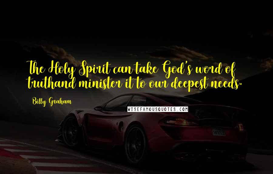 Billy Graham Quotes: The Holy Spirit can take God's word of truthand minister it to our deepest needs.