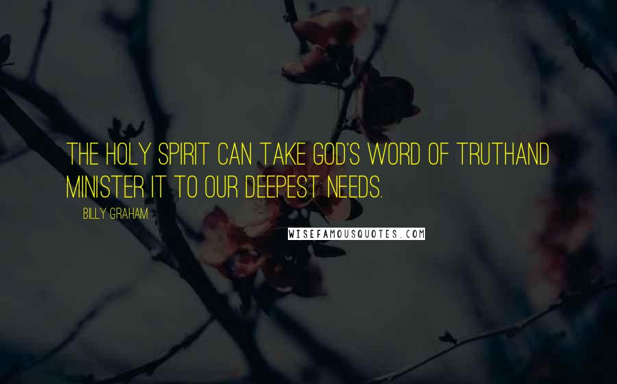 Billy Graham Quotes: The Holy Spirit can take God's word of truthand minister it to our deepest needs.