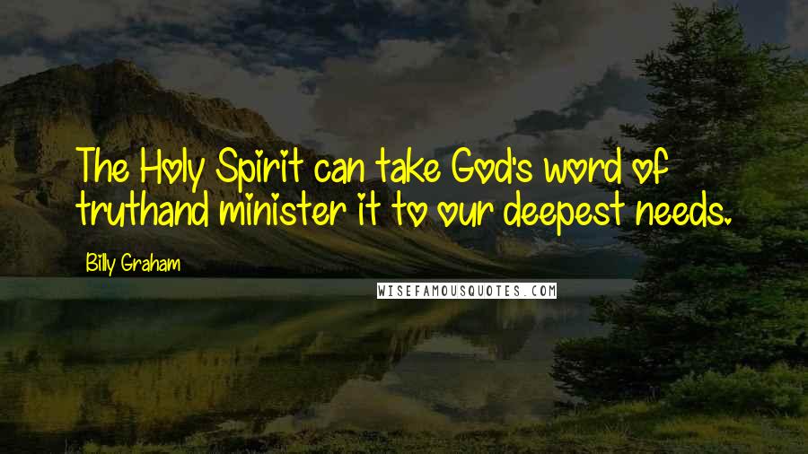 Billy Graham Quotes: The Holy Spirit can take God's word of truthand minister it to our deepest needs.