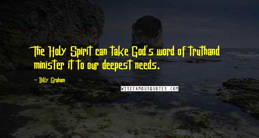 Billy Graham Quotes: The Holy Spirit can take God's word of truthand minister it to our deepest needs.