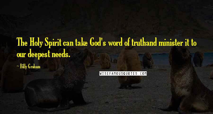 Billy Graham Quotes: The Holy Spirit can take God's word of truthand minister it to our deepest needs.