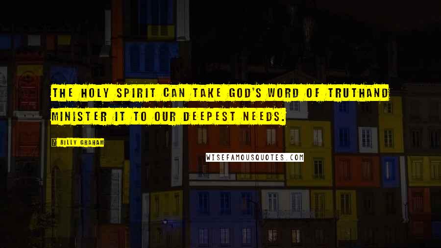 Billy Graham Quotes: The Holy Spirit can take God's word of truthand minister it to our deepest needs.