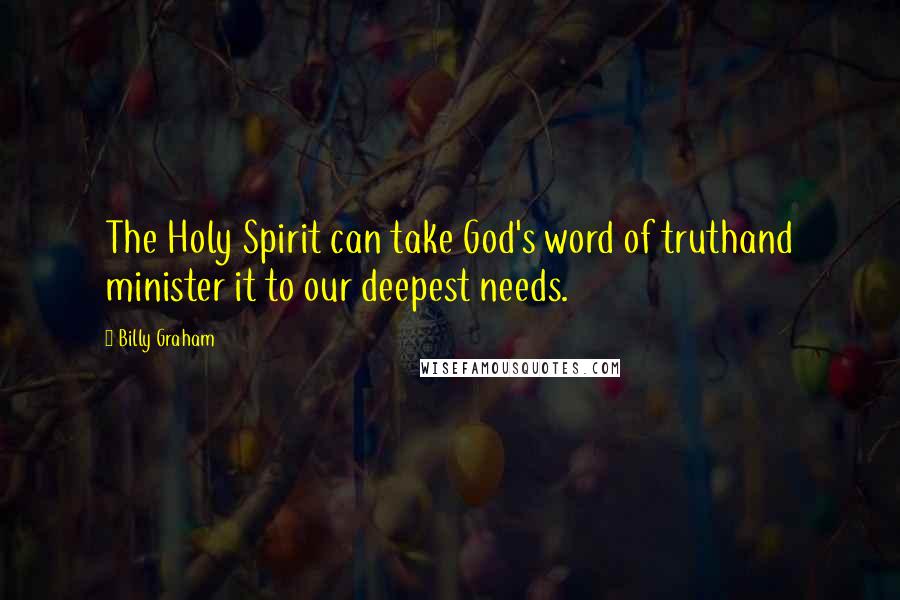 Billy Graham Quotes: The Holy Spirit can take God's word of truthand minister it to our deepest needs.