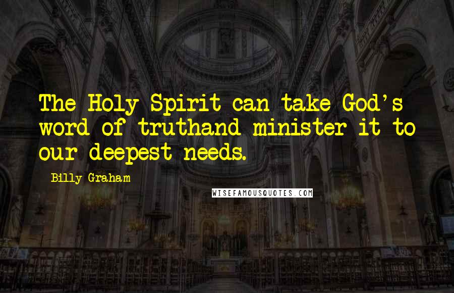 Billy Graham Quotes: The Holy Spirit can take God's word of truthand minister it to our deepest needs.