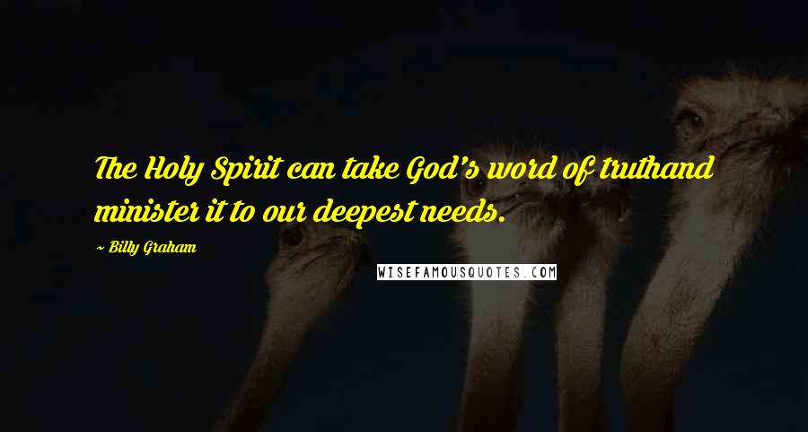 Billy Graham Quotes: The Holy Spirit can take God's word of truthand minister it to our deepest needs.