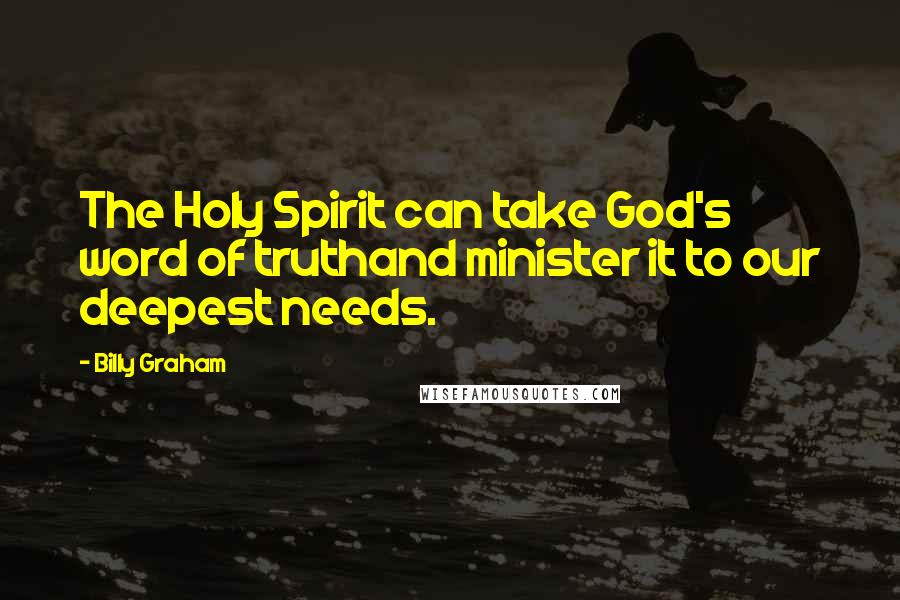 Billy Graham Quotes: The Holy Spirit can take God's word of truthand minister it to our deepest needs.