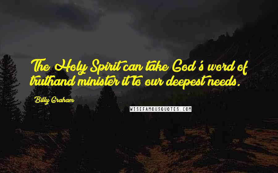 Billy Graham Quotes: The Holy Spirit can take God's word of truthand minister it to our deepest needs.