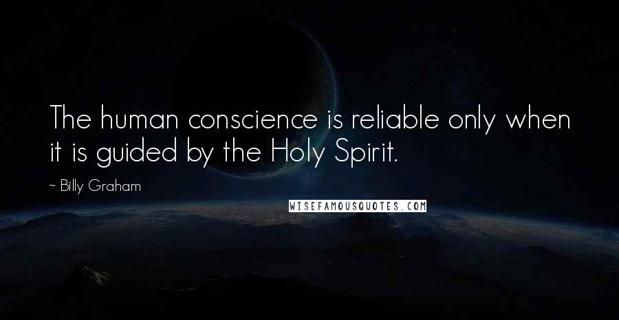 Billy Graham Quotes: The human conscience is reliable only when it is guided by the Holy Spirit.