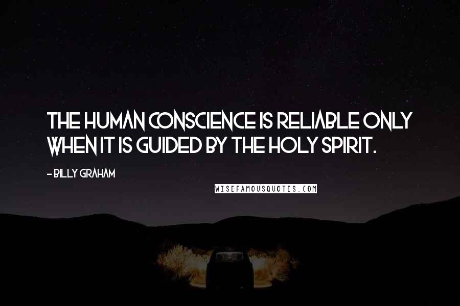 Billy Graham Quotes: The human conscience is reliable only when it is guided by the Holy Spirit.