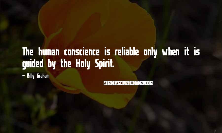 Billy Graham Quotes: The human conscience is reliable only when it is guided by the Holy Spirit.