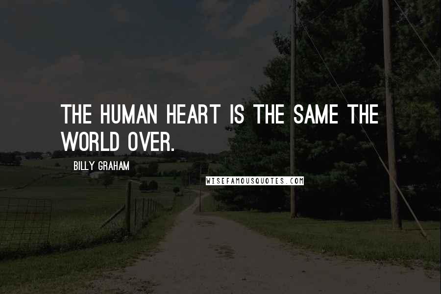 Billy Graham Quotes: The human heart is the same the world over.