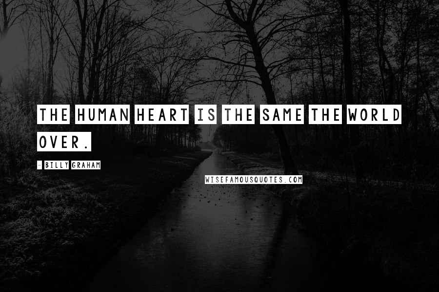Billy Graham Quotes: The human heart is the same the world over.