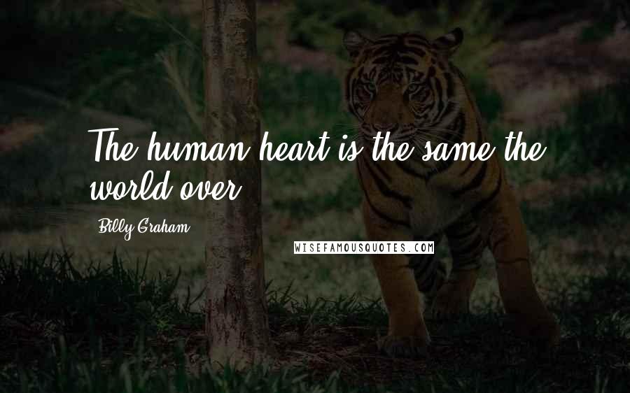 Billy Graham Quotes: The human heart is the same the world over.