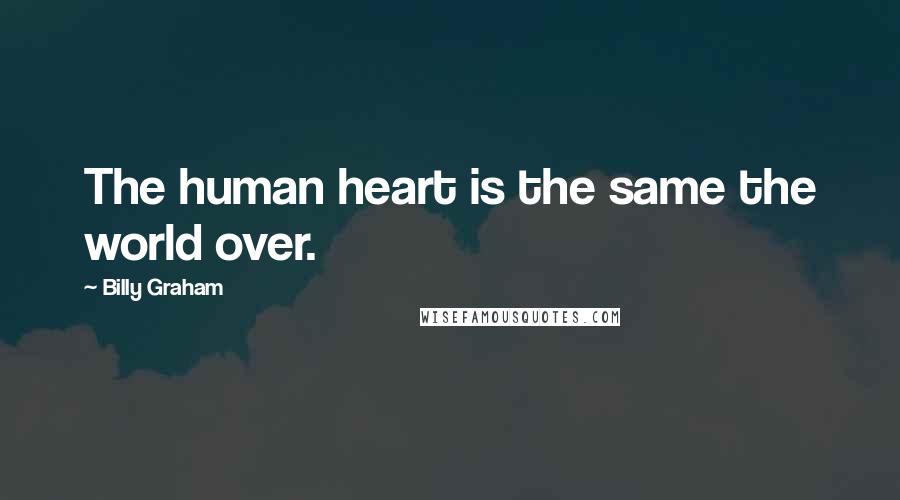 Billy Graham Quotes: The human heart is the same the world over.