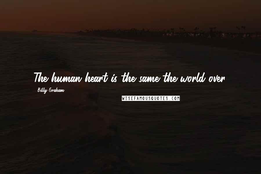 Billy Graham Quotes: The human heart is the same the world over.