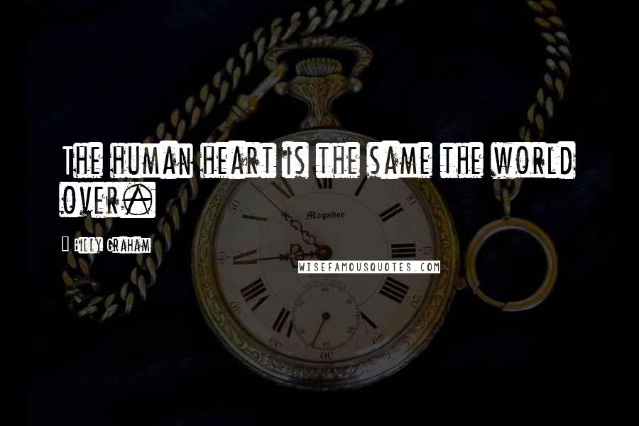 Billy Graham Quotes: The human heart is the same the world over.