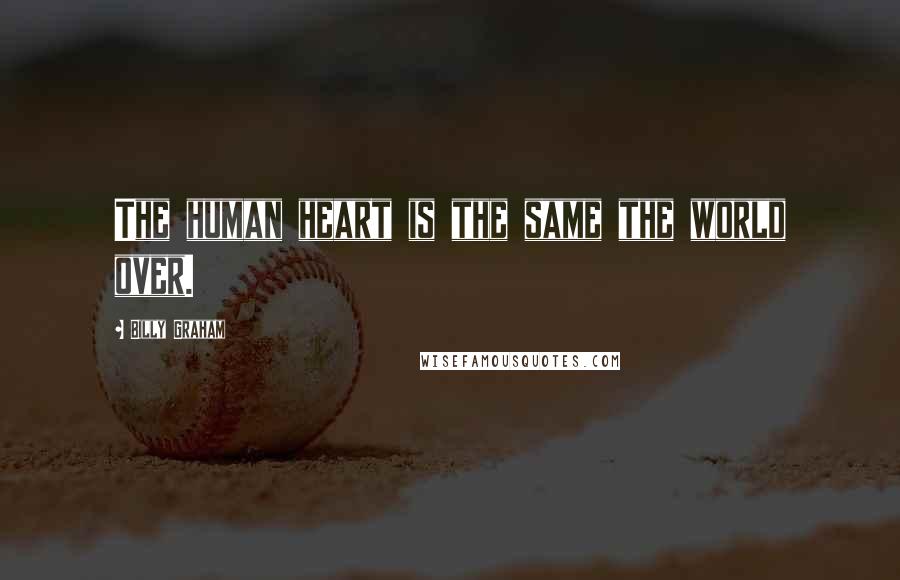 Billy Graham Quotes: The human heart is the same the world over.