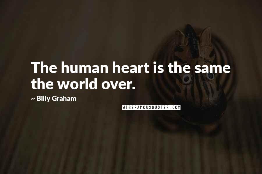 Billy Graham Quotes: The human heart is the same the world over.