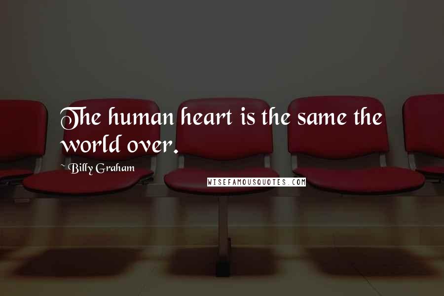 Billy Graham Quotes: The human heart is the same the world over.