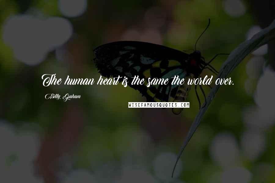 Billy Graham Quotes: The human heart is the same the world over.