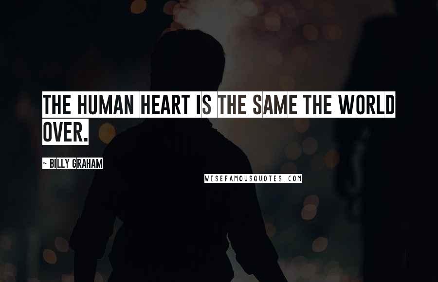Billy Graham Quotes: The human heart is the same the world over.