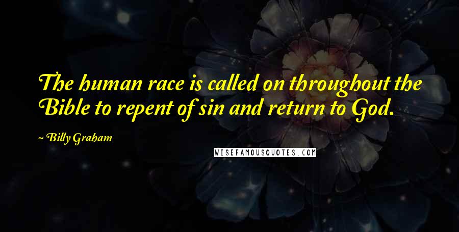 Billy Graham Quotes: The human race is called on throughout the Bible to repent of sin and return to God.