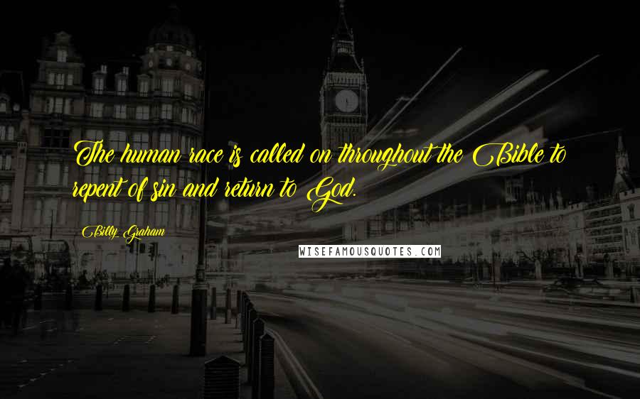 Billy Graham Quotes: The human race is called on throughout the Bible to repent of sin and return to God.