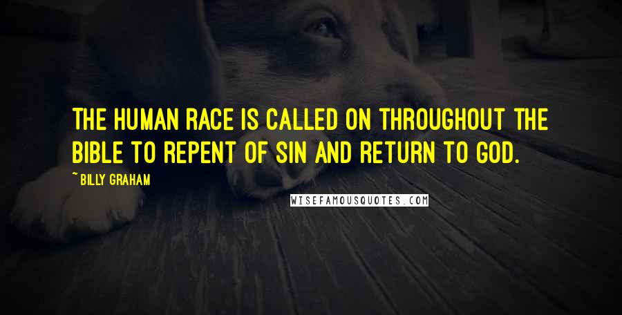 Billy Graham Quotes: The human race is called on throughout the Bible to repent of sin and return to God.