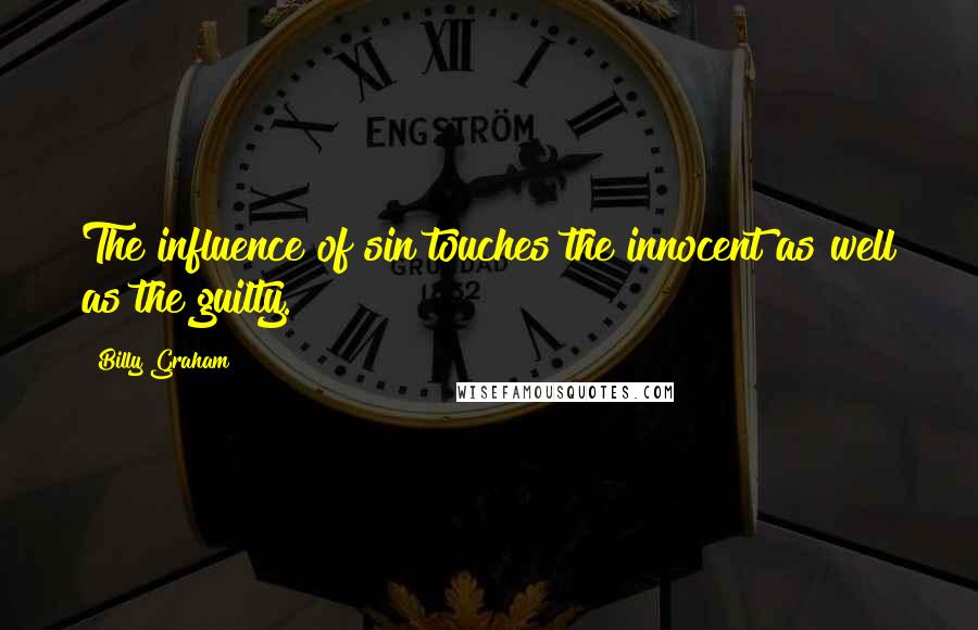 Billy Graham Quotes: The influence of sin touches the innocent as well as the guilty.