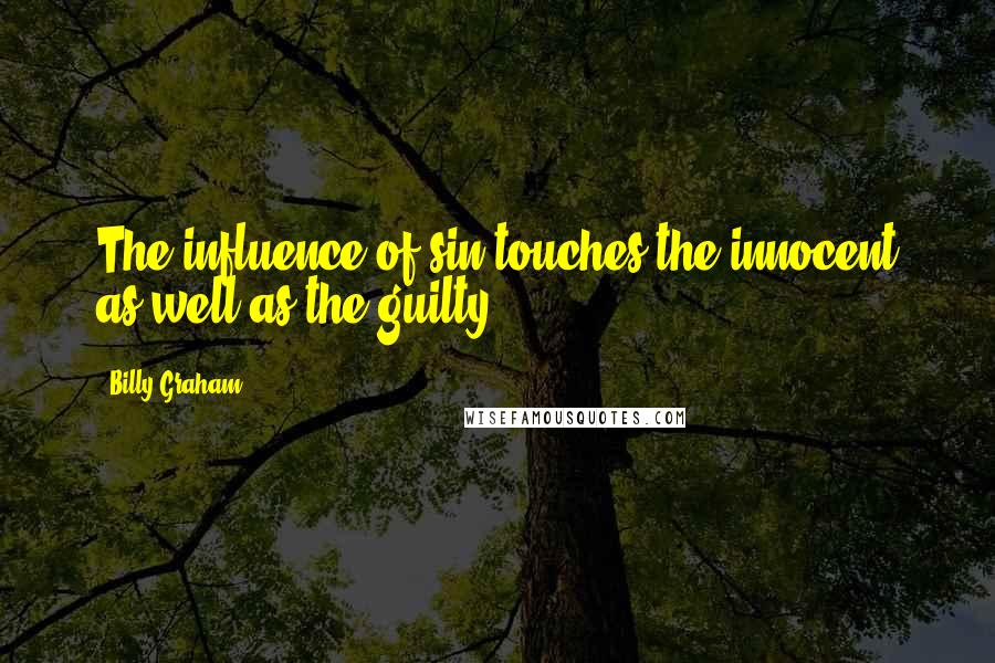 Billy Graham Quotes: The influence of sin touches the innocent as well as the guilty.