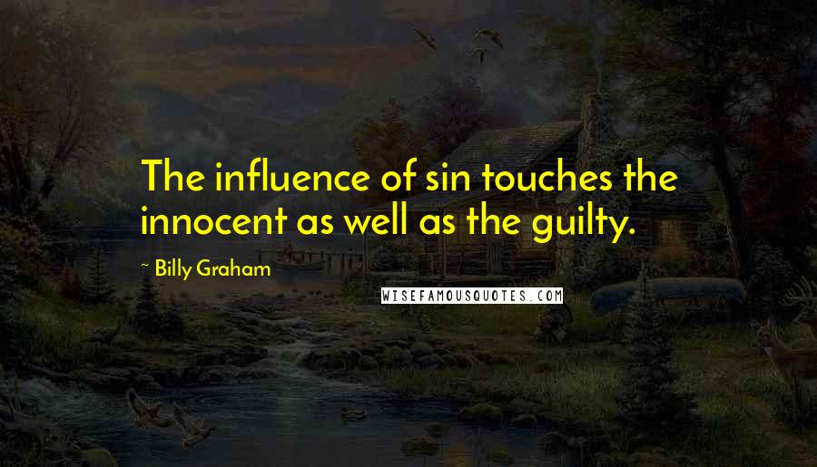 Billy Graham Quotes: The influence of sin touches the innocent as well as the guilty.