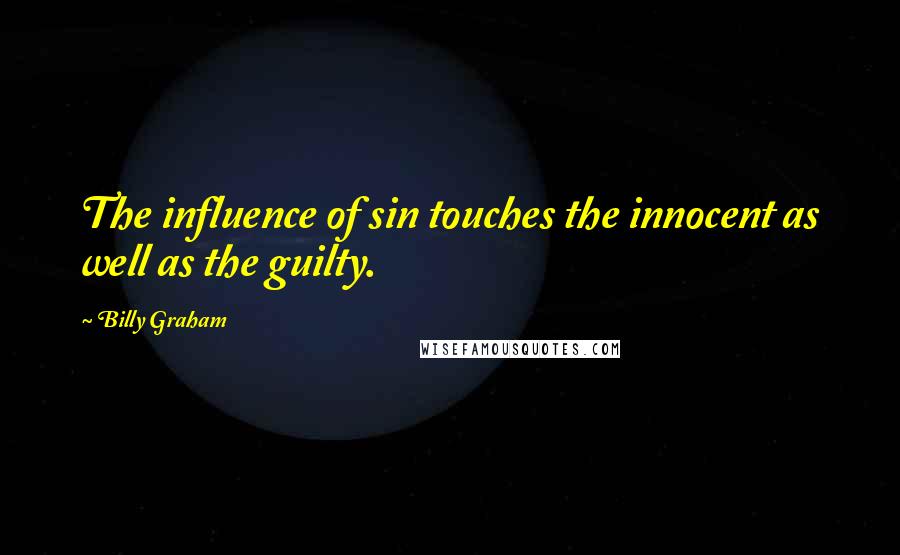 Billy Graham Quotes: The influence of sin touches the innocent as well as the guilty.