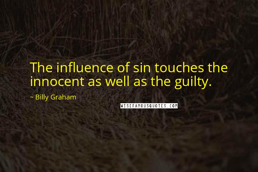 Billy Graham Quotes: The influence of sin touches the innocent as well as the guilty.