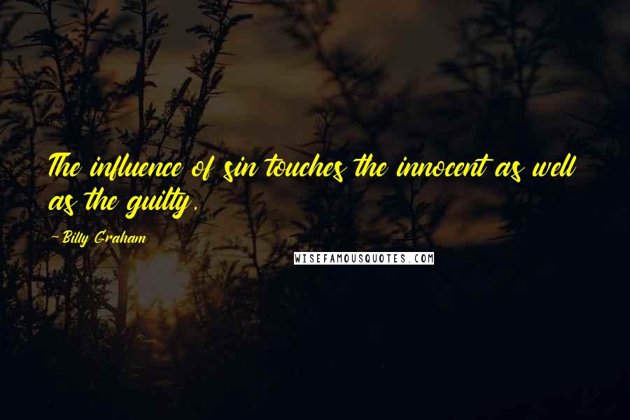Billy Graham Quotes: The influence of sin touches the innocent as well as the guilty.