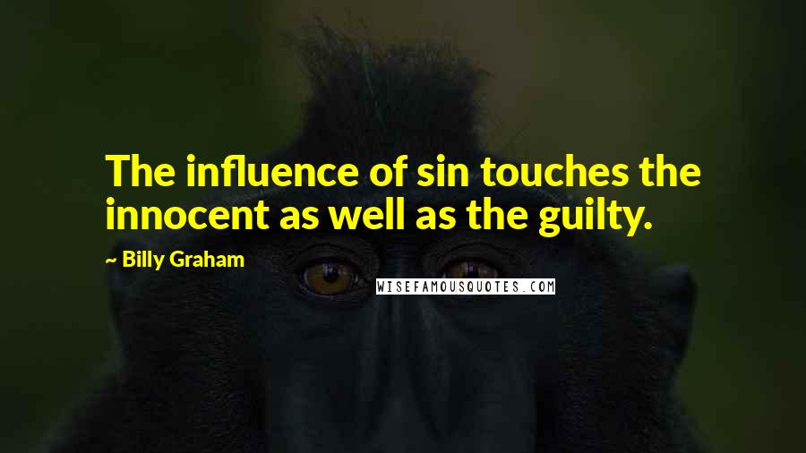 Billy Graham Quotes: The influence of sin touches the innocent as well as the guilty.