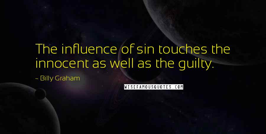 Billy Graham Quotes: The influence of sin touches the innocent as well as the guilty.