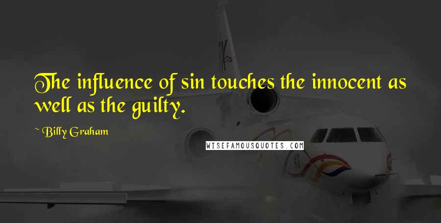 Billy Graham Quotes: The influence of sin touches the innocent as well as the guilty.