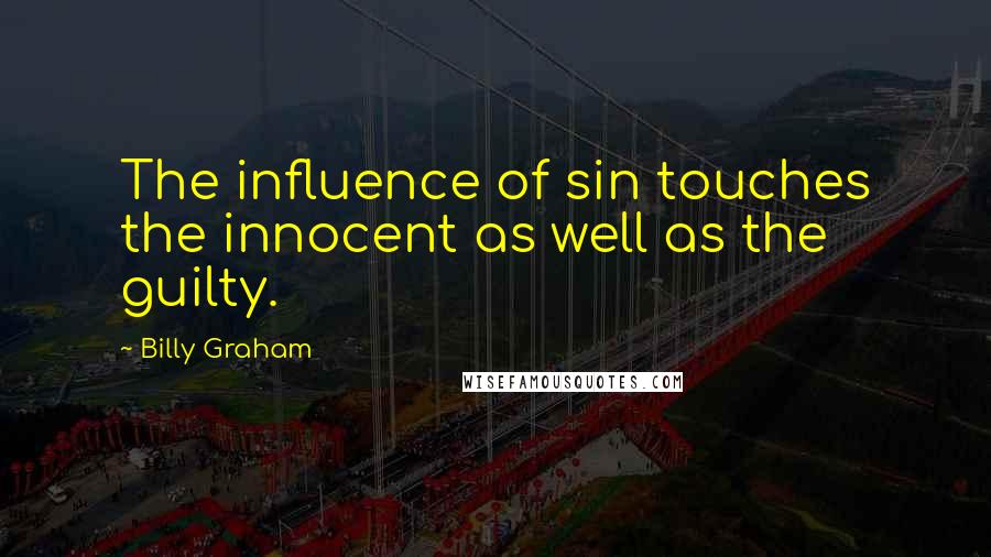 Billy Graham Quotes: The influence of sin touches the innocent as well as the guilty.