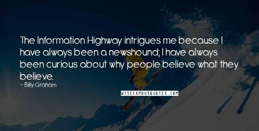 Billy Graham Quotes: The Information Highway intrigues me because I have always been a newshound; I have always been curious about why people believe what they believe.