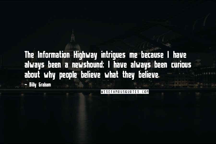 Billy Graham Quotes: The Information Highway intrigues me because I have always been a newshound; I have always been curious about why people believe what they believe.