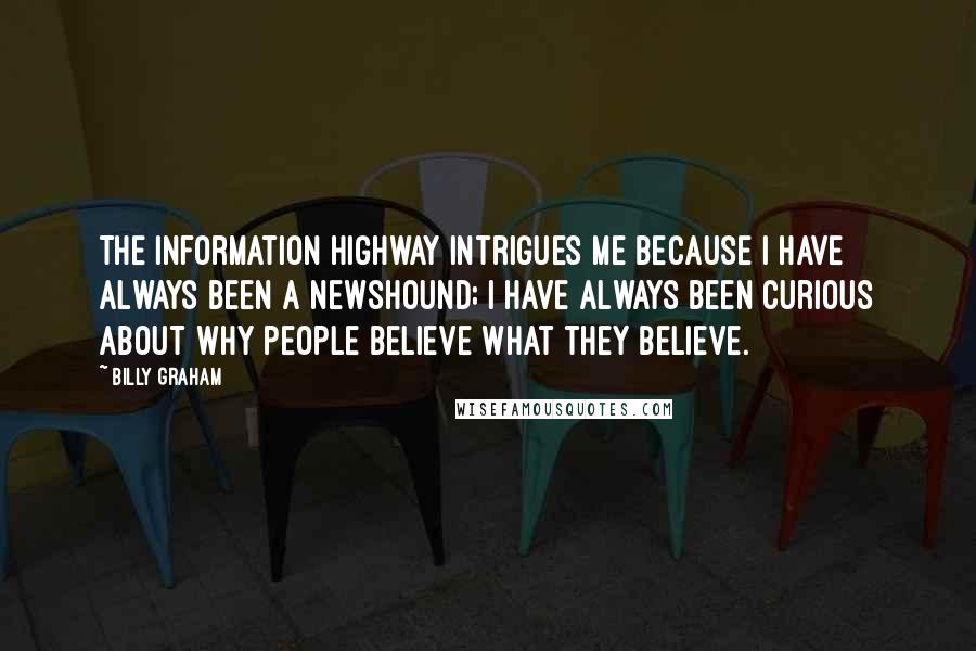 Billy Graham Quotes: The Information Highway intrigues me because I have always been a newshound; I have always been curious about why people believe what they believe.