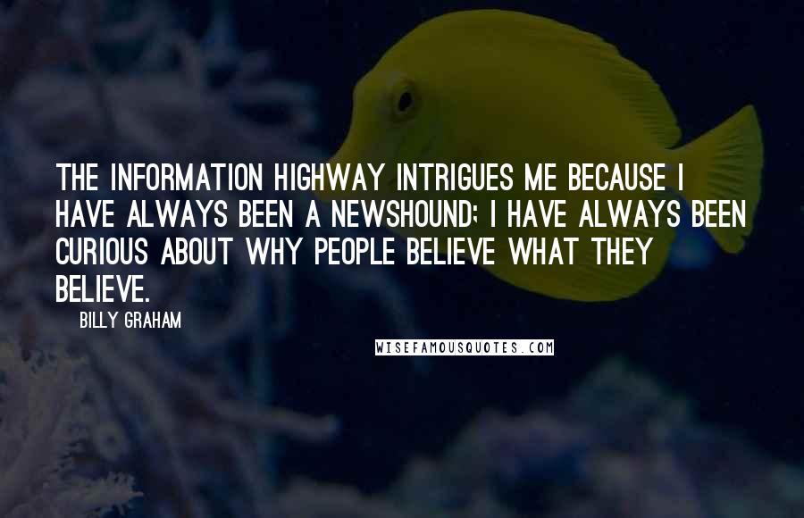 Billy Graham Quotes: The Information Highway intrigues me because I have always been a newshound; I have always been curious about why people believe what they believe.